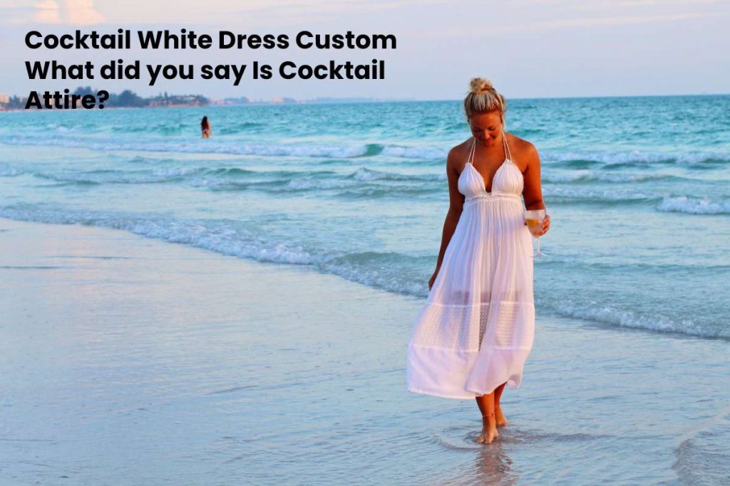 Cocktail White Dress Custom What did you say Is Cocktail Attire?