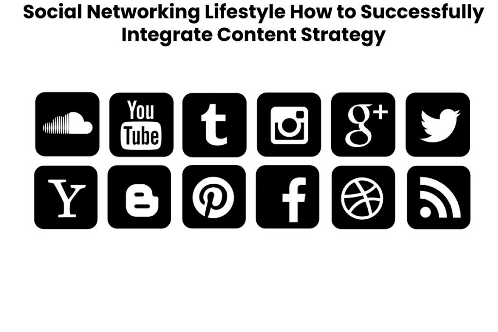 Social Networking Lifestyle How to Successfully Integrate Content Strategy