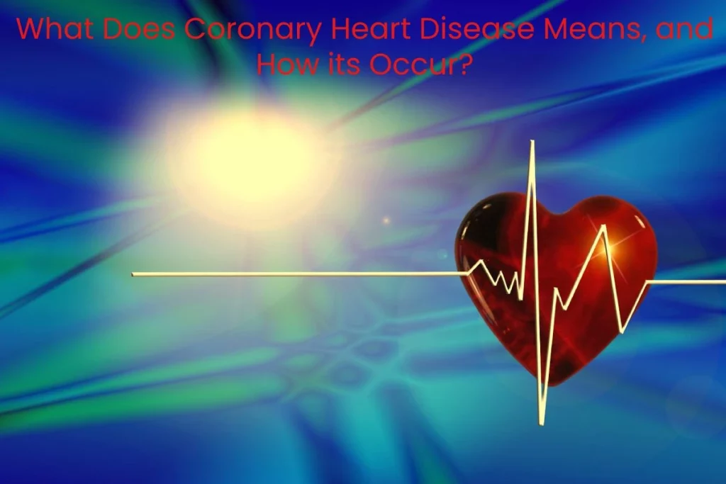 What Does Coronary Heart Disease Means, and How its Occur_