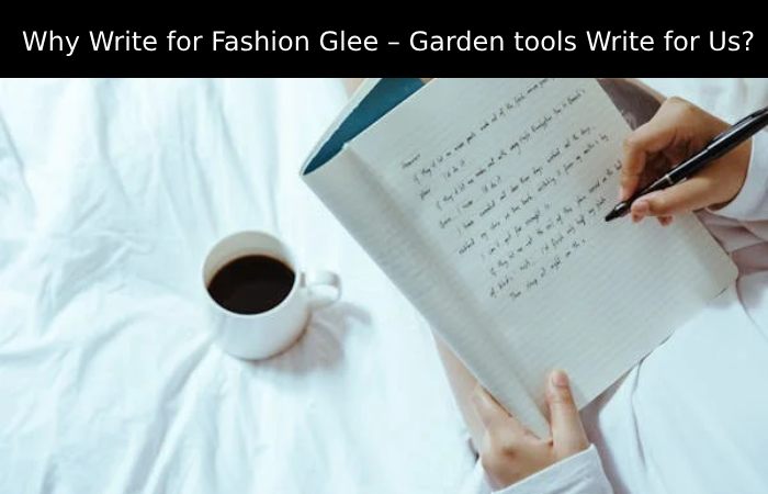 Why Write for Fashion Glee – Garden tools Write for Us_