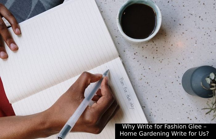 Why Write for Fashion Glee – Home Gardening Write for Us_