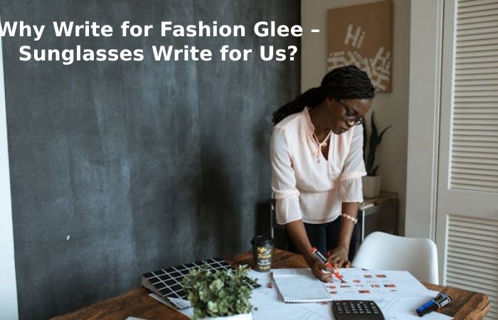 Why Write for Fashion Glee – Sunglasses Write for Us_